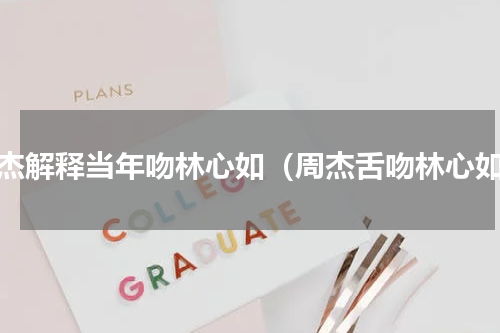 周杰解释当年吻林心如（周杰舌吻林心如）
