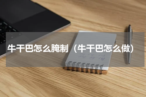 牛干巴怎么腌制（牛干巴怎么做）