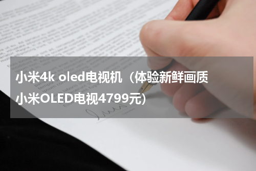 小米4k oled电视机（体验新鲜画质小米OLED电视4799元）