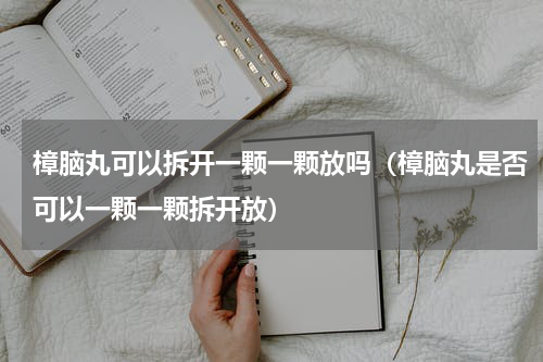 樟脑丸可以拆开一颗一颗放吗（樟脑丸是否可以一颗一颗拆开放）