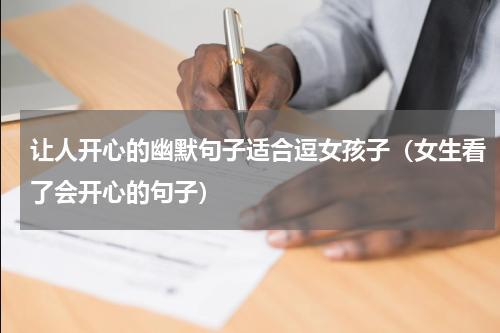 让人开心的幽默句子适合逗女孩子（女生看了会开心的句子）