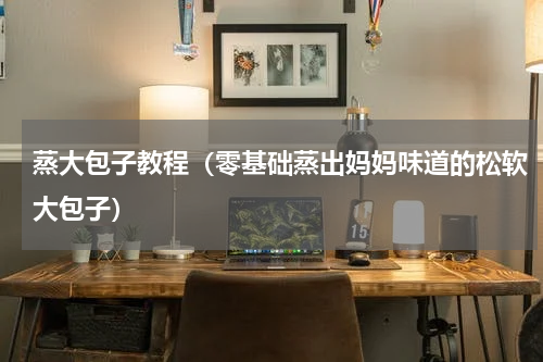 蒸大包子教程（零基础蒸出妈妈味道的松软大包子）