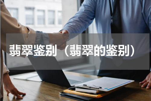 翡翠鉴别（翡翠的鉴别）