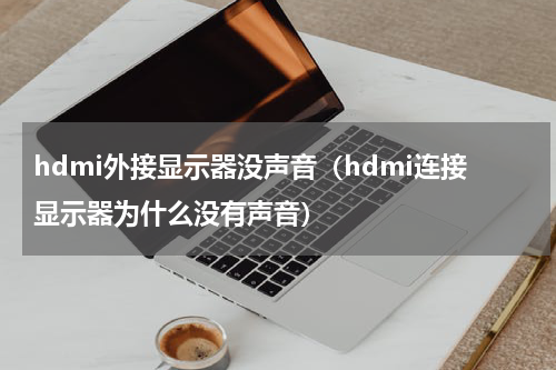 hdmi外接显示器没声音（hdmi连接显示器为什么没有声音）