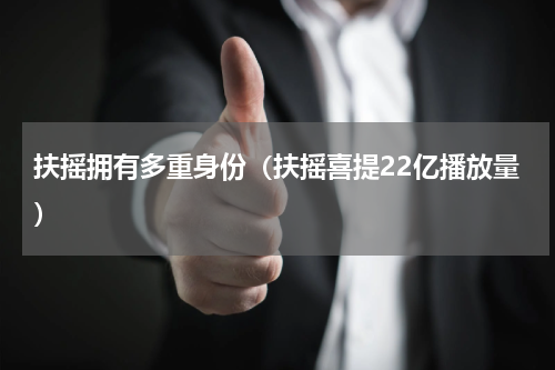扶摇拥有多重身份（扶摇喜提22亿播放量）