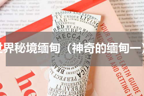 世界秘境缅甸（神奇的缅甸一）