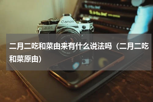 二月二吃和菜由来有什么说法吗（二月二吃和菜原由）