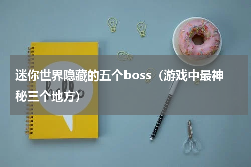 迷你世界隐藏的五个boss（游戏中最神秘三个地方）