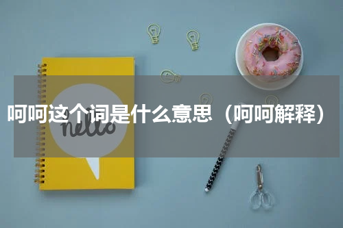 呵呵这个词是什么意思（呵呵解释）