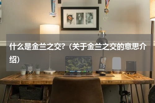 什么是金兰之交?（关于金兰之交的意思介绍）