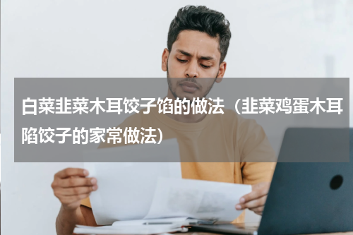 白菜韭菜木耳饺子馅的做法（韭菜鸡蛋木耳陷饺子的家常做法）