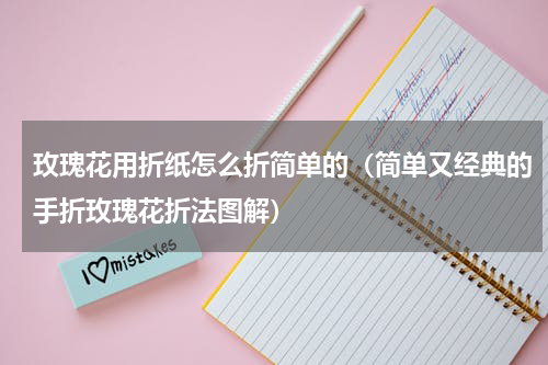 玫瑰花用折纸怎么折简单的（简单又经典的手折玫瑰花折法图解）