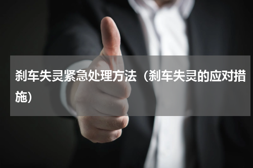 刹车失灵紧急处理方法（刹车失灵的应对措施）