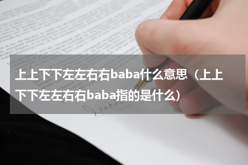 上上下下左左右右baba什么意思（上上下下左左右右baba指的是什么）