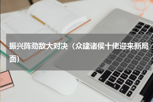振兴阵劲敌大对决（众建诸侯十佬迎来新局面）