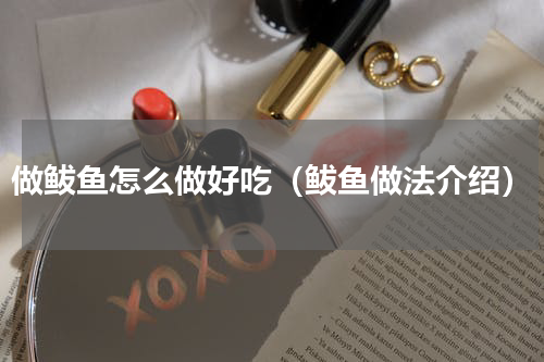 做鲅鱼怎么做好吃（鲅鱼做法介绍）