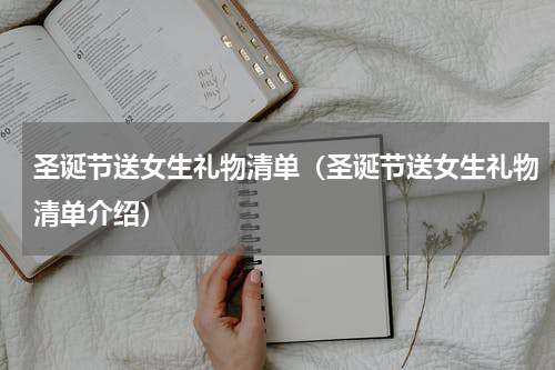 圣诞节送女生礼物清单（圣诞节送女生礼物清单介绍）