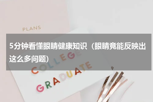 5分钟看懂眼睛健康知识（眼睛竟能反映出这么多问题）