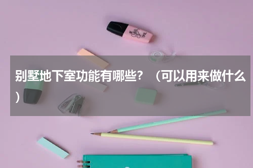 别墅地下室功能有哪些？（可以用来做什么）