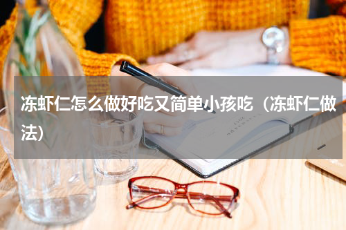 冻虾仁怎么做好吃又简单小孩吃（冻虾仁做法）