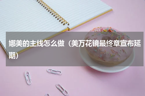 娜美的主线怎么做（美万花镜最终章宣布延期）