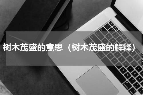 树木茂盛的意思（树木茂盛的解释）