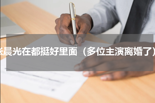 张晨光在都挺好里面（多位主演离婚了）