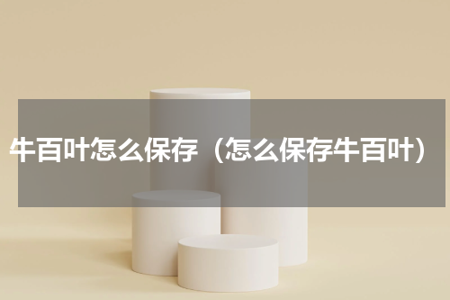 牛百叶怎么保存（怎么保存牛百叶）