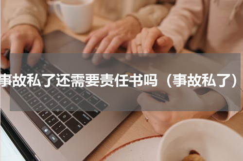 事故私了还需要责任书吗（事故私了）