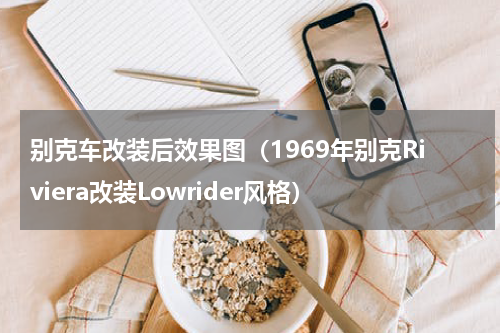 别克车改装后效果图（1969年别克Riviera改装Lowrider风格）