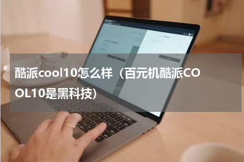 酷派cool10怎么样（百元机酷派COOL10是黑科技）