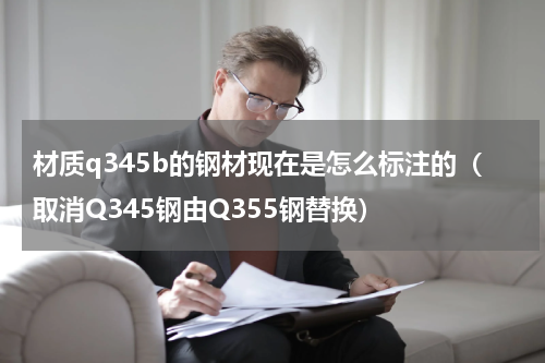 材质q345b的钢材现在是怎么标注的（取消Q345钢由Q355钢替换）