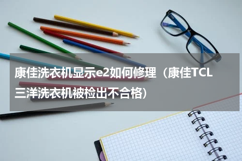 康佳洗衣机显示e2如何修理（康佳TCL三洋洗衣机被检出不合格）