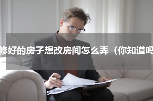 装修好的房子想改房间怎么弄（你知道吗）