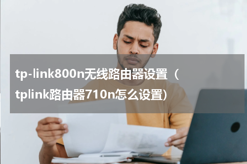 tp-link800n无线路由器设置（tplink路由器710n怎么设置）