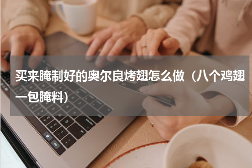 买来腌制好的奥尔良烤翅怎么做（八个鸡翅一包腌料）