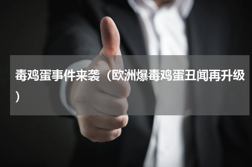 毒鸡蛋事件来袭（欧洲爆毒鸡蛋丑闻再升级）