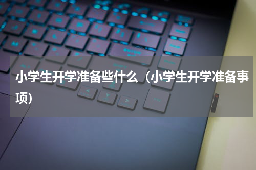 小学生开学准备些什么（小学生开学准备事项）