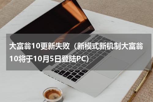 大富翁10更新失败（新模式新机制大富翁10将于10月5日登陆PC）