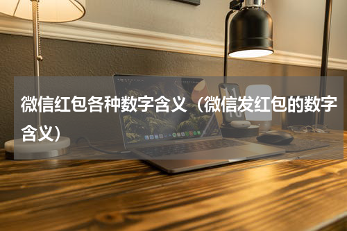 微信红包各种数字含义（微信发红包的数字含义）