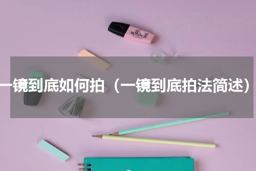 一镜到底如何拍（一镜到底拍法简述）