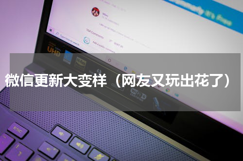 微信更新大变样（网友又玩出花了）