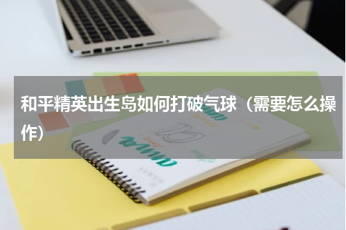 和平精英出生岛如何打破气球（需要怎么操作）