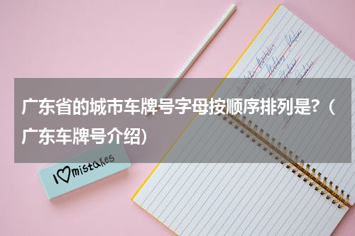 广东省的城市车牌号字母按顺序排列是?（广东车牌号介绍）