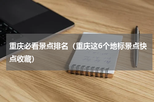 重庆必看景点排名（重庆这6个地标景点快点收藏）