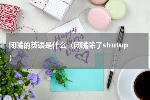 闭嘴的英语是什么（闭嘴除了shutup）