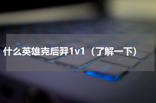 什么英雄克后羿1v1（了解一下）