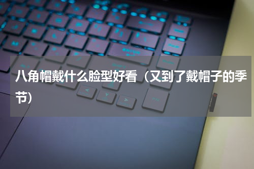 八角帽戴什么脸型好看（又到了戴帽子的季节）