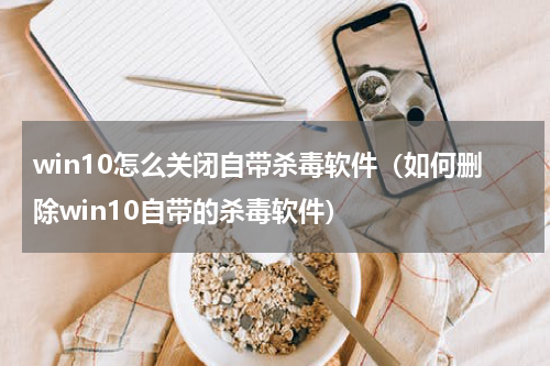 win10怎么关闭自带杀毒软件（如何删除win10自带的杀毒软件）