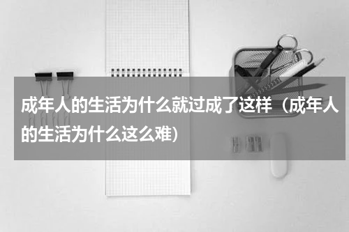成年人的生活为什么就过成了这样（成年人的生活为什么这么难）